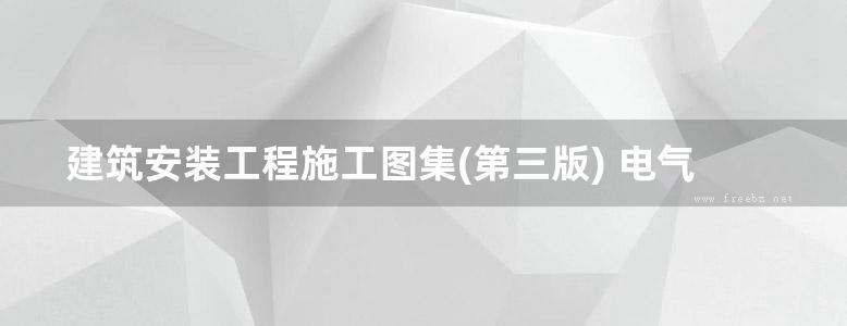 建筑安装工程施工图集(第三版) 电气工程